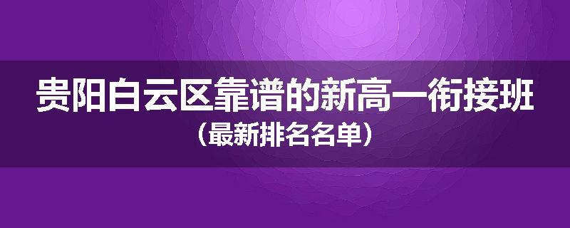 贵阳白云区靠谱的新高一衔接班（最新排名名单）