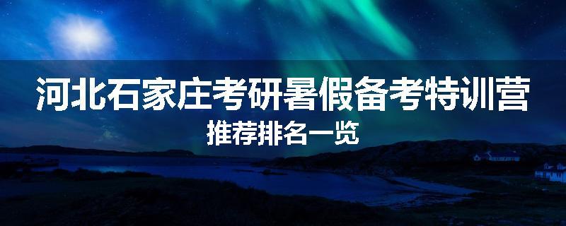 河北石家庄考研暑假备考特训营推荐排名一览