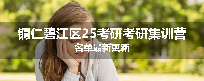 铜仁碧江区25考研考研集训营名单最新更新