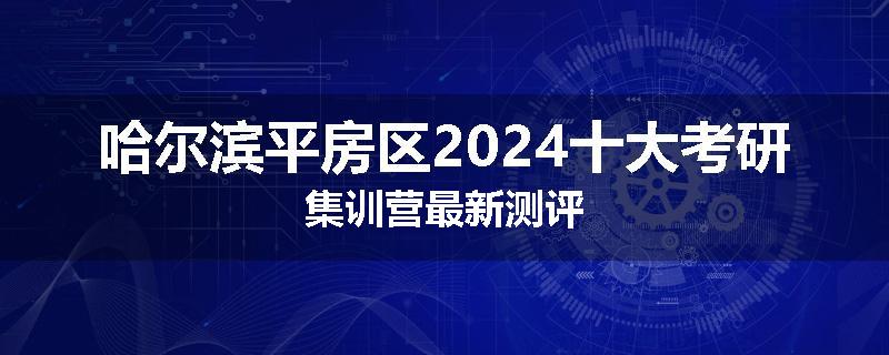 哈尔滨平房区2024十大考研集训营最新测评