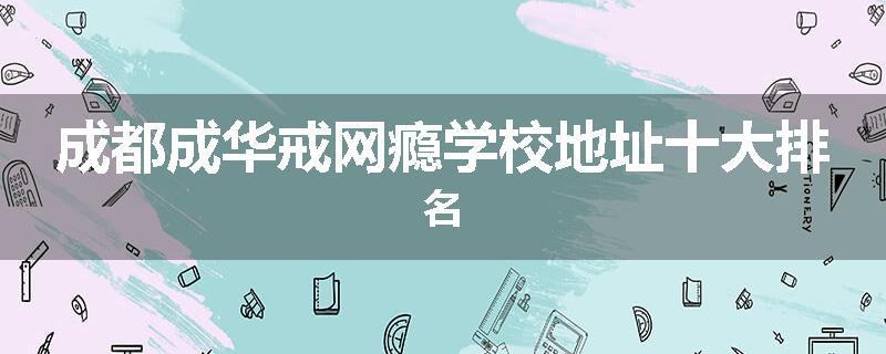 成都成华戒网瘾学校地址十大排名
