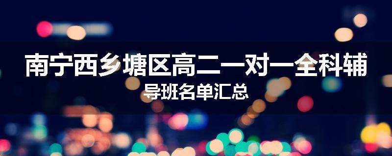 南宁西乡塘区高二一对一全科辅导班名单汇总