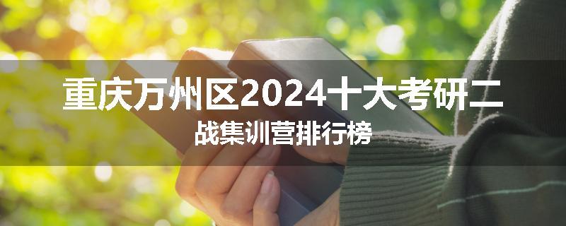 重庆万州区2024十大考研二战集训营排行榜