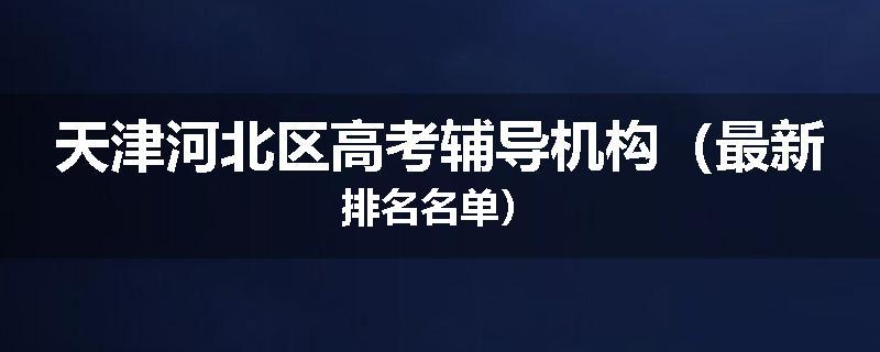 天津河北区高考辅导机构（最新排名名单）