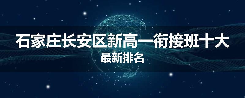 石家庄长安区新高一衔接班十大最新排名