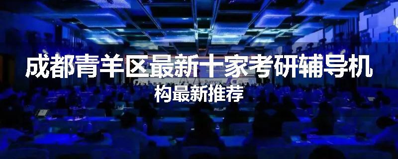 成都青羊区最新十家考研辅导机构最新推荐