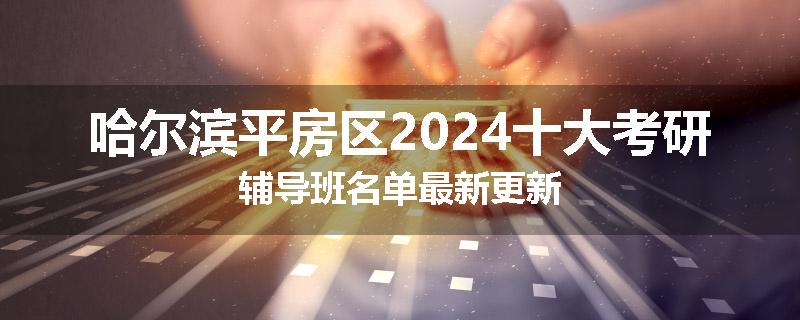 哈尔滨平房区2024十大考研辅导班名单最新更新
