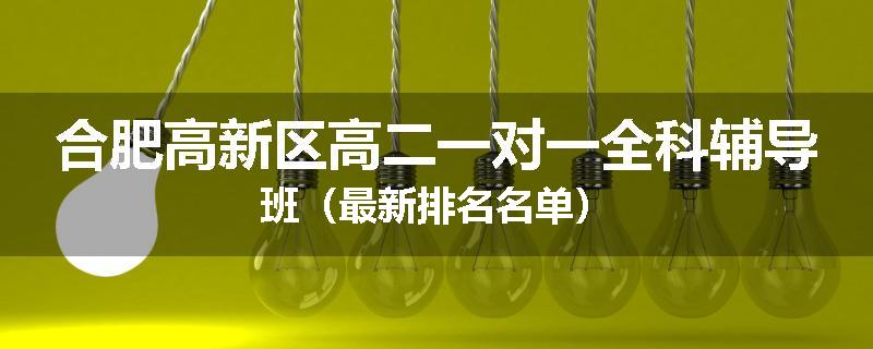合肥高新区高二一对一全科辅导班（最新排名名单）