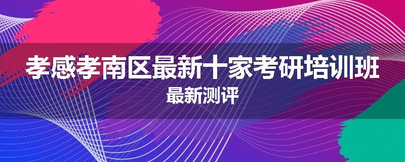 孝感孝南区最新十家考研培训班最新测评
