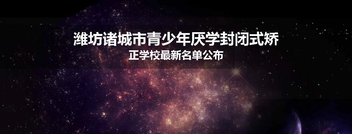潍坊诸城市青少年厌学封闭式矫正学校最新名单公布