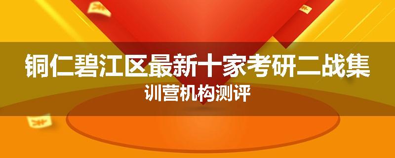 铜仁碧江区最新十家考研二战集训营机构测评