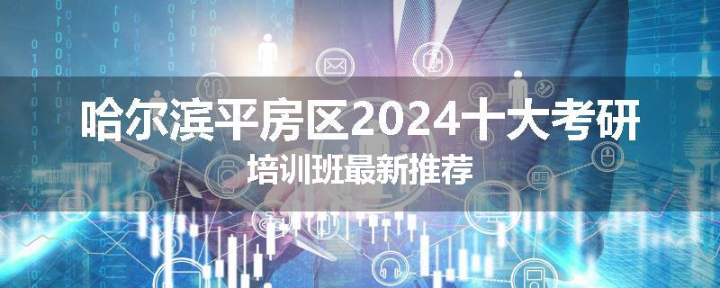 哈尔滨平房区2024十大考研培训班最新推荐