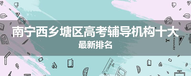 南宁西乡塘区高考辅导机构十大最新排名