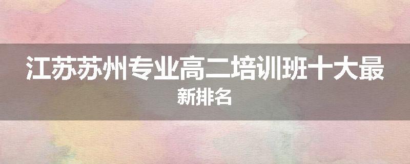 江苏苏州专业高二培训班十大最新排名