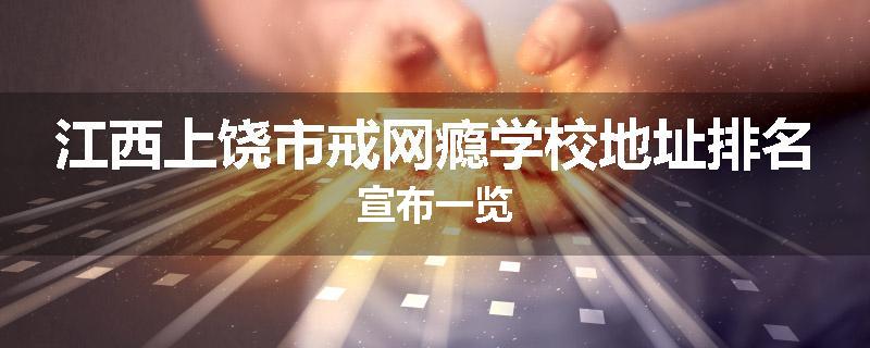 江西上饶市戒网瘾学校地址排名宣布一览