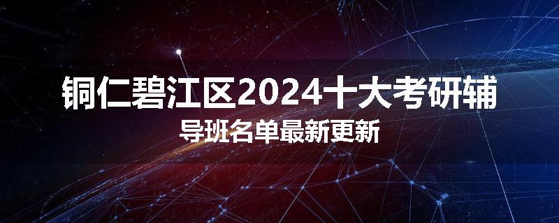 铜仁碧江区2024十大考研辅导班名单最新更新