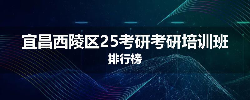 宜昌西陵区25考研考研培训班排行榜