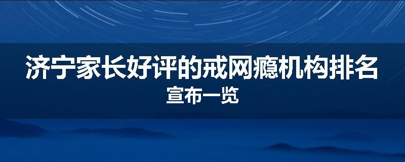 济宁家长好评的戒网瘾机构排名宣布一览