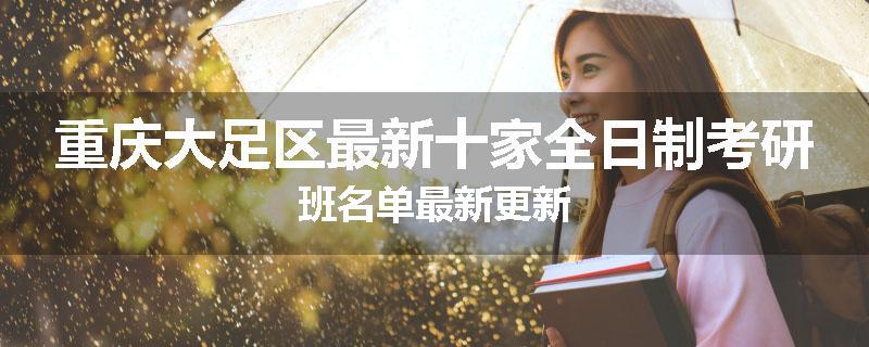 重庆大足区最新十家全日制考研班名单最新更新