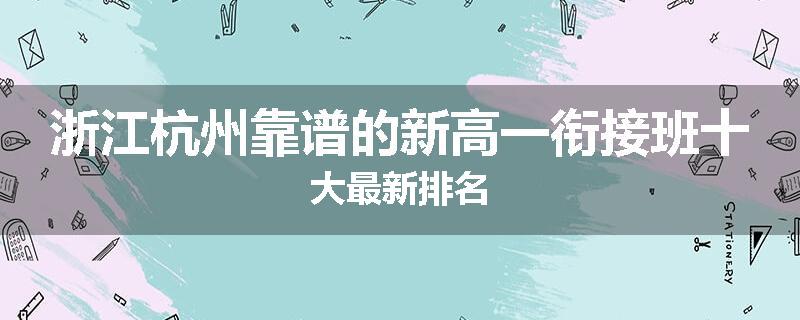 浙江杭州靠谱的新高一衔接班十大最新排名