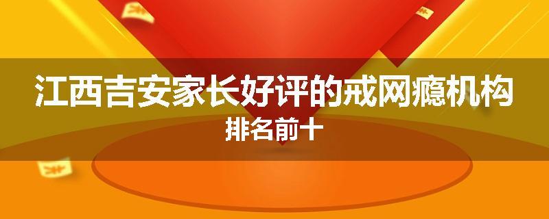 江西吉安家长好评的戒网瘾机构排名前十