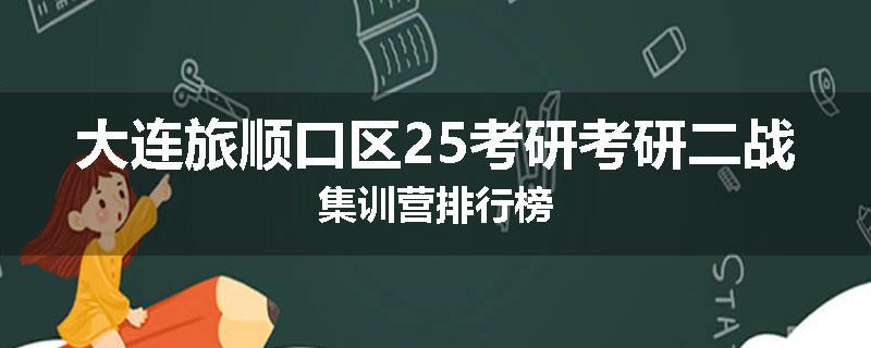 大连旅顺口区25考研考研二战集训营排行榜