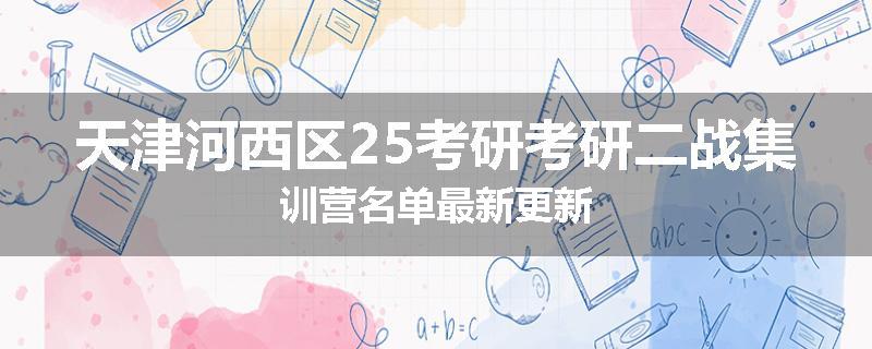 天津河西区25考研考研二战集训营名单最新更新
