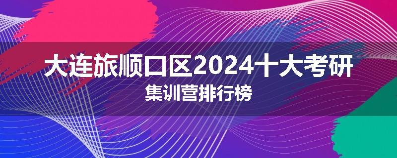 大连旅顺口区2024十大考研集训营排行榜