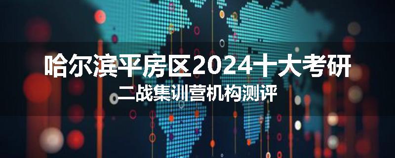 哈尔滨平房区2024十大考研二战集训营机构测评