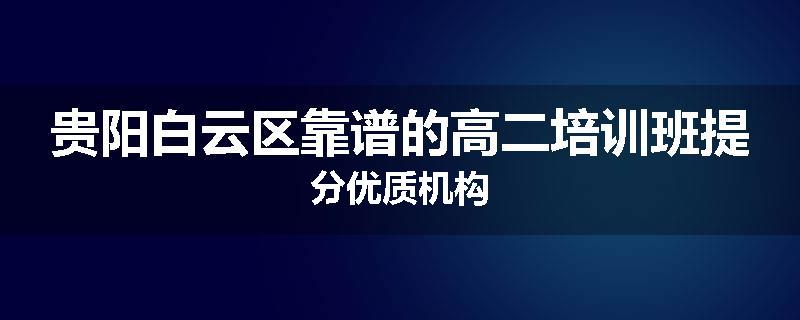 贵阳白云区靠谱的高二培训班提分优质机构
