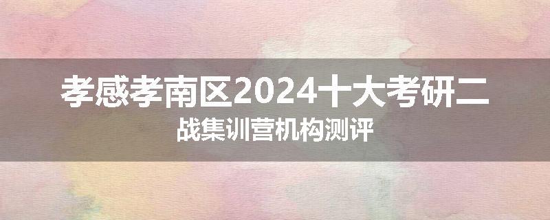 孝感孝南区2024十大考研二战集训营机构测评