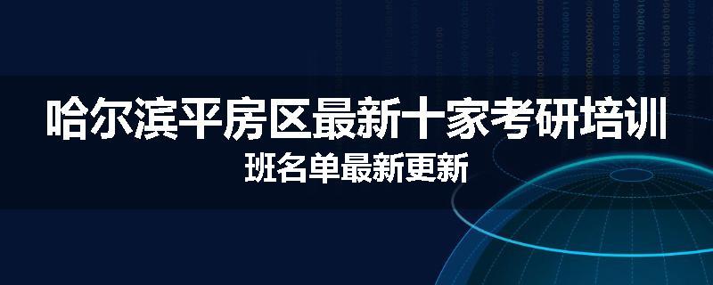 哈尔滨平房区最新十家考研培训班名单最新更新