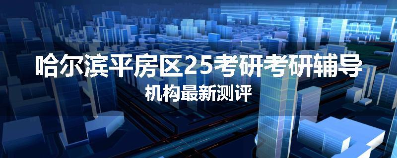 哈尔滨平房区25考研考研辅导机构最新测评