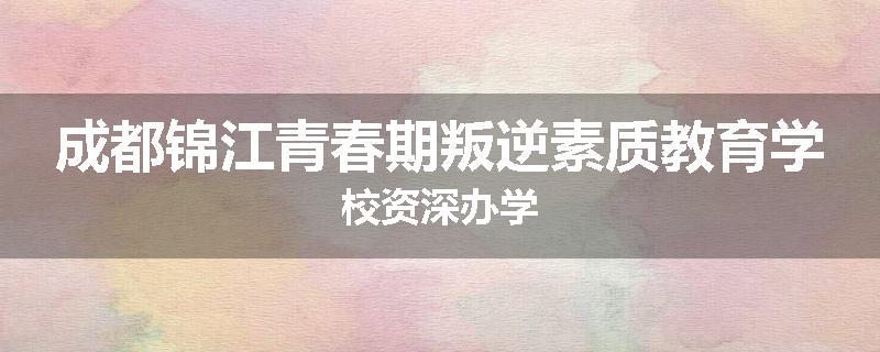 成都锦江青春期叛逆素质教育学校资深办学