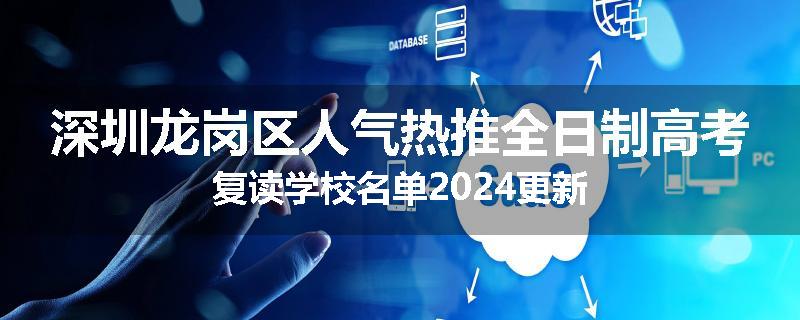 深圳龙岗区人气热推全日制高考复读学校名单2024更新