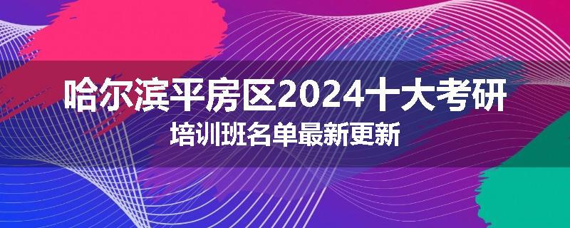 哈尔滨平房区2024十大考研培训班名单最新更新
