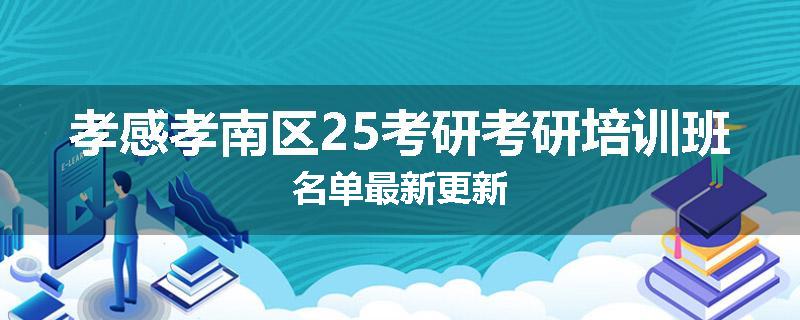 孝感孝南区25考研考研培训班名单最新更新