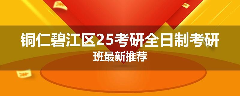 铜仁碧江区25考研全日制考研班最新推荐