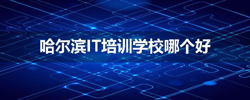 哈尔滨IT培训学校哪个好