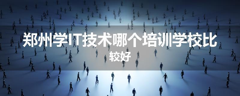 郑州学IT技术哪个培训学校比较好
