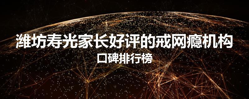 潍坊寿光家长好评的戒网瘾机构口碑排行榜