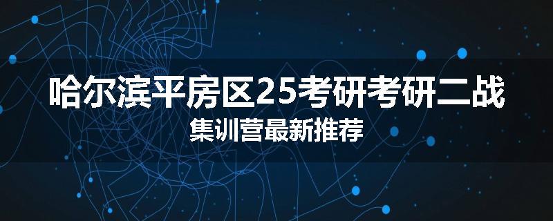 哈尔滨平房区25考研考研二战集训营最新推荐