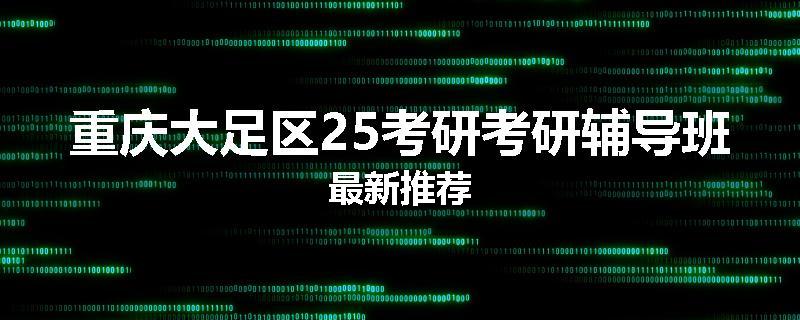 重庆大足区25考研考研辅导班最新推荐