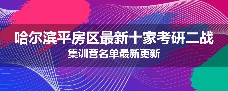 哈尔滨平房区最新十家考研二战集训营名单最新更新