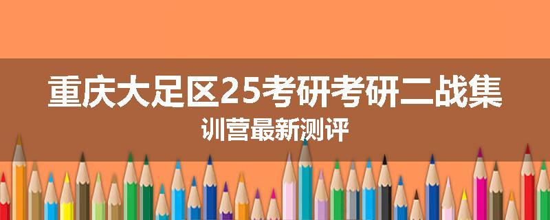 重庆大足区25考研考研二战集训营最新测评