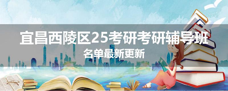 宜昌西陵区25考研考研辅导班名单最新更新