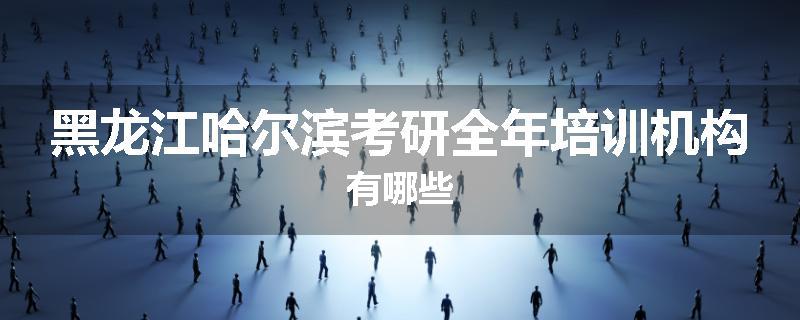 黑龙江哈尔滨考研全年培训机构有哪些