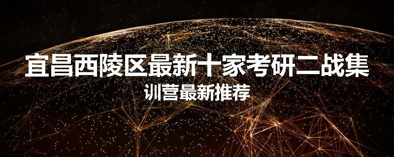 宜昌西陵区最新十家考研二战集训营最新推荐