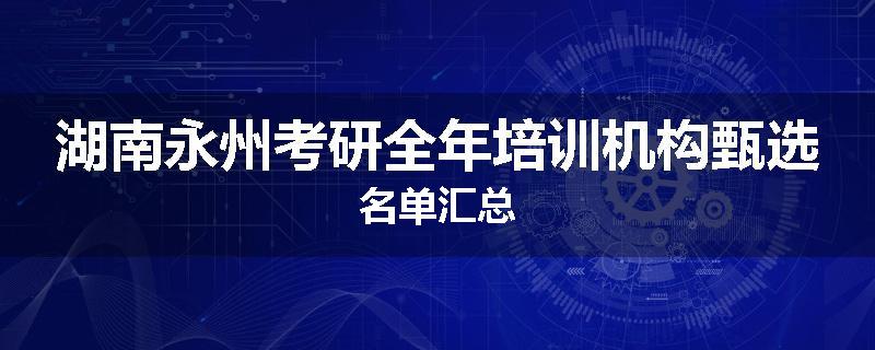 湖南永州考研全年培训机构甄选名单汇总