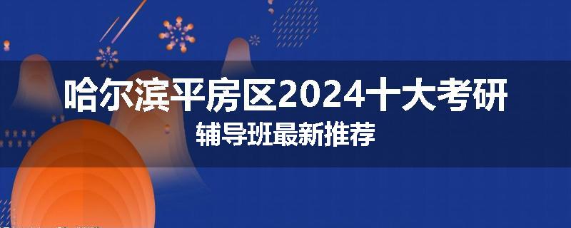 哈尔滨平房区2024十大考研辅导班最新推荐